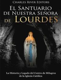 bokomslag El Santuario de Nuestra Señora de Lourdes: La Historia y Legado del Centro de Milagros de la Iglesia Católica