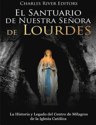 Charles River - El Santuario de Nuestra Señora de Lourdes: La Historia y Legado del Centro de Milagros de la Iglesia Católica, Häftad