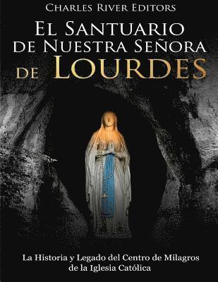 El Santuario de Nuestra Señora de Lourdes: La Historia y Legado del Centro de Milagros de la Iglesia Católica 1