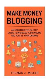 bokomslag Make Money Blogging: An updated step-by-step guide to increase your income and fulfill your dreams
