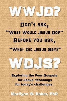 WWJD? Don't ask 'What Would Jesus Do?' before you ask 'What Did Jesus Say?': Exploring the Four Gospels for Jesus' teachings for today's challenges. 1