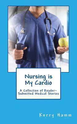 bokomslag Nursing is My Cardio: A Collection of Reader-Submitted Medical Stories