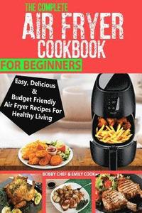 bokomslag The Complete Air Fryer Cookbook For Beginners: Easy, Delicious And Budget Friendly Air Fryer Recipes For Healthy Living