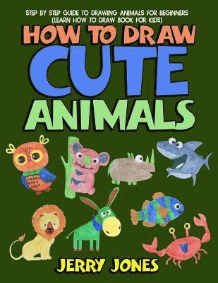 Jerry Jones - How to Draw Cute Animals: Step by Step Guide to Drawing Animals for Beginners (Learn How to Draw Book for Kids), Häftad