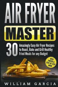 bokomslag Air Fryer Master 30 Amazingly Easy Air Fryer Recipes to Roast, Bake and Grill Healthy Fried Meals for any Budget