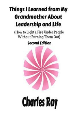 bokomslag Things I Learned from My Grandmother About Leadership and Life: How to light a fire under People Without Burning Them Out