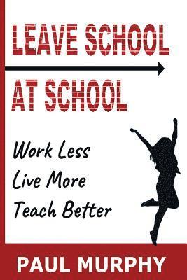 Paul Murphy - Leave School At School: Work Less, Live More, Teach Better, Häftad
