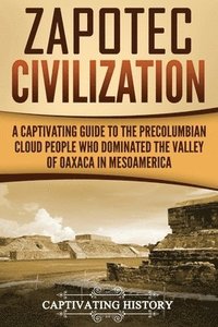 bokomslag Zapotec Civilization: A Captivating Guide to the Pre-Columbian Cloud People Who Dominated the Valley of Oaxaca in Mesoamerica