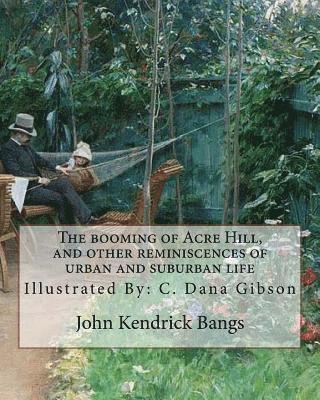 bokomslag The booming of Acre Hill, and other reminiscences of urban and suburban life: By: John Kendrick Bangs, Illustrated By: C. Dana Gibson (September 14, 1