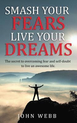 Smash your fears, live your dreams.: The secret to overcoming fear and self-doubt to live an awesome life. 1