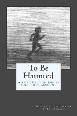 bokomslag To Be Haunted: A Spiritual, and 'Spirit-full', True Account