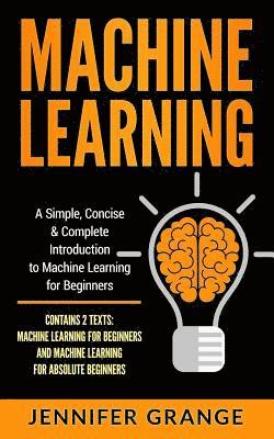 Machine Learning: A Simple, Concise & Complete Introduction to Machine Learning for Beginners (Contains 2 Texts: Machine Learning for Be