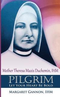 bokomslag Pilgrim: Let Your Heart Be Bold: Mother Theresa Maxis Duchemin, I.H.M.