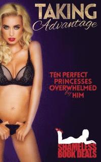 bokomslag Taking Advantage: Ten Perfect Princesses Overwhelmed by Him