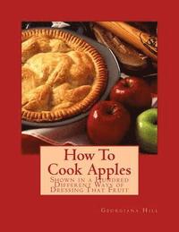 bokomslag How To Cook Apples: Shown in a Hundred Different Ways of Dressing That Fruit