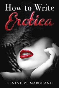 bokomslag How to Write Erotica: The Essential Guide to Writing & Publishing Short Erotica that Sells!
