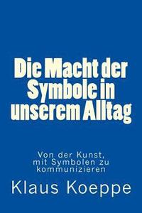 bokomslag Die Macht der Symbole in unserem Alltag: Von der Kunst, mit Symbolen zu kommunizieren