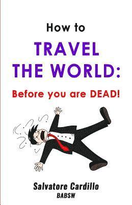 How To Travel The World: Before You Are Dead! 1