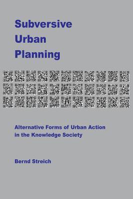 Subversive Urban Planning: Alternative Forms of Urban Action in the Knowledge Society 1