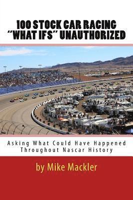 Mike Mackler - 100 STOCK CAR RACING "WHAT IFS" Unauthorized: Asking What Could Have Happened Throughout Nascar History, Häftad