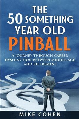 Mike Cohen - The 50 Something Year Old Pinball: A Journey Through Career Dysfunction Between Middle-Age and Retirement, Häftad