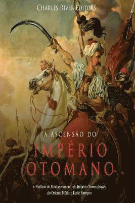 bokomslag A Ascensão do Império Otomano: a História do Estabelecimento do Império Turco através do Oriente Médio e Leste Europeu