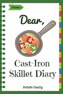 Dear, Cast-Iron Skillet Diary: Make An Awesome Month With 31 Best Cast Iron Skillet Recipes! (Easy Cast Iron Skillet Cookbook, Cast Iron Bread Recipe 1