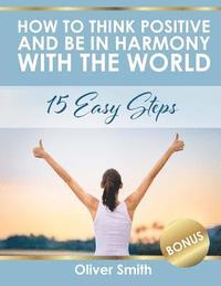 bokomslag How to Think Positive and be in Harmony with the World: 15 Easy Steps