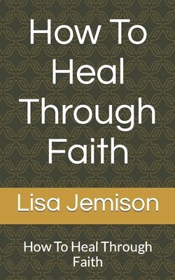 bokomslag How To Heal Through Faith: How To Heal Through Faith