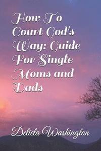 bokomslag How To Court God's Way: Guide For Single Moms and Dads