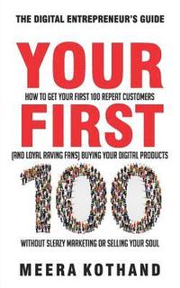 bokomslag Your First 100: How to Get Your First 100 Repeat Customers (and Loyal, Raving Fans) Buying Your Digital Products Without Sleazy Market