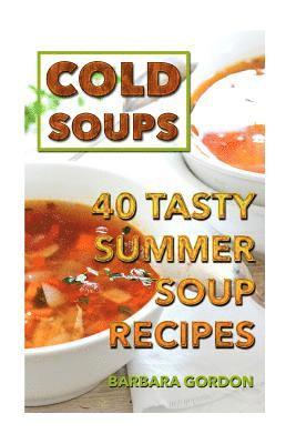 Cold Soups: 40 Tasty Summer Soup Recipes 1