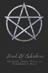 bokomslag Book Of Shadows - 150 Spells, Charms, Potions and Enchantments for Wiccans: Witches Spell Book - Perfect for both practicing Witches or beginners.
