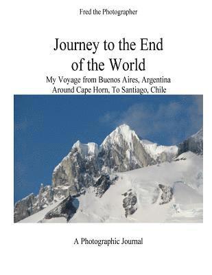 Journey to the End of the World: My Voyage from Buenos Aires, Argentina Around Cape Horn to Santiago, Chile 1