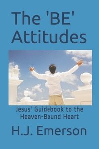 bokomslag The 'BE' Attitudes: Jesus' Guidebook to the Heaven-Bound Heart