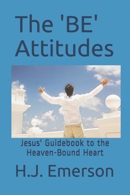 H. J. Emerson - The 'BE' Attitudes: Jesus' Guidebook to the Heaven-Bound Heart, Häftad