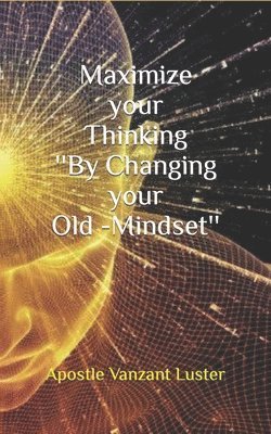 Apostle Vanzant Luster - Maximize your Thinking ''By Changing your Old-Mindset'', Häftad