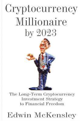 bokomslag Cryptocurrency Millionaire by 2023: The Long-Term Cryptocurrency Investment Strategy to Financial Freedom