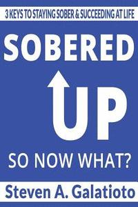bokomslag Sobered Up, So Now What?: 3 Keys To Staying Sober & Succeeding At Life