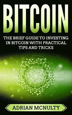 bokomslag Bitcoin: The Brief Guide To Investing In Bitcoin With Practical Tips And Tricks