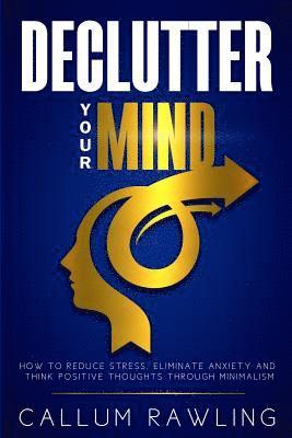 bokomslag Declutter Your Mind: How To Reduce Stress, Eliminate Anxiety And Think Positive Thoughts Through Minimalism