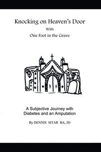 bokomslag Knocking on Heaven's Door With One Foot in the Grave: A Subjective Journey with Diabetes and an Amputation