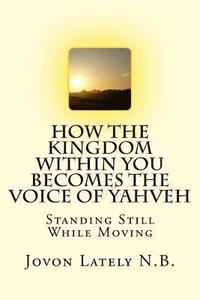 bokomslag How The Kingdom Within You Becomes The Voice Of Yahveh: Standing Still While Moving