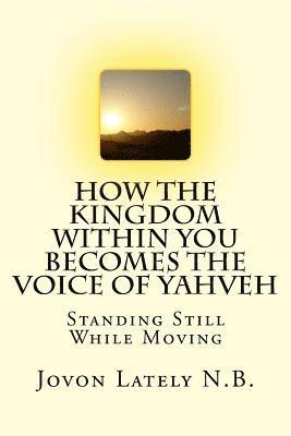 How The Kingdom Within You Becomes The Voice Of Yahveh: Standing Still While Moving 1
