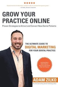 bokomslag Grow Your Practice Online - Proven Strategies to Attract and Convert New Dental Patients: The Ultimate Guide to Digital Marketing for Your Dental Prac