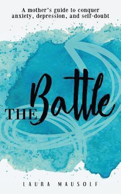 The Battle: A mother's guide to conquer anxiety, depression and self doubt 1