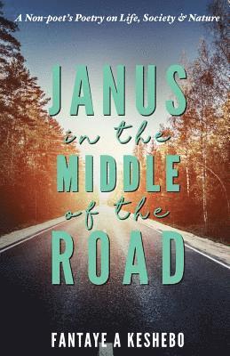 Janus in the Middle of the Road: A Non-poet's Poetry on Life, Society & Nature 1