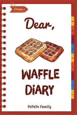 Dear, Waffle Diary: Make An Awesome Month With 30 Best Waffle Recipes! (Waffle Cookbook, Waffle Maker Cookbook, Waffle Recipe Book, Pancak 1