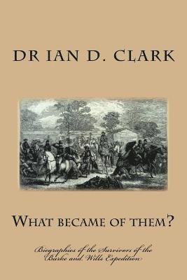 What became of them?: Biographies of the Survivors of the Burke and Wills Expedition 1