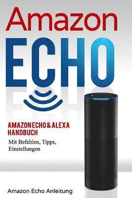 bokomslag Amazon Echo: Amazon Echo & Alexa Handbuch Mit Befehlen, Tipps, Einstellungen